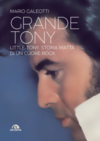 GRANDE TONY - LITTLE TONY STORIA MATTA DI UN CUORE ROCK
