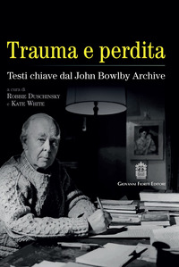 TRAUMA E PERDITA - TESTI CHIAVE DAL JOHN BOWLBY ARCHIVE