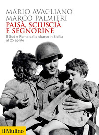 PAISA\' SCIUSCIA\' E SEGNORINE - IL SUD E ROMA DALLO SBARCO IN SICILIA AL 25 APRILE