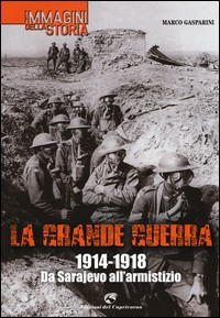 GRANDE GUERRA 1914 - 1918 DA SARAJEVO ALL\'ARMISTIZIO di GASPARINI MARCO