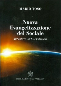 NUOVA EVANGELIZZAZIONE DEL SOCIALE. BENEDETTO XVI E PAPA FRANCESCO di TOSO MARIO