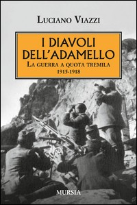 DIAVOLI DELL\'ADAMELLO. LA GUERRA A QUOTA TREMILA 1915-1918 (I) di VIAZZI LUCIANO