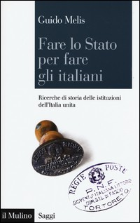 FARE LO STATO FARE GLI ITALIANI - RICERCHE DI STORIA DELLE ISTITUZIONI DELL\'ITALIA UNITA di MELIS GUIDO