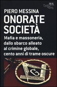 ONORATE SOCIETA\' - MAFIA E MASSONERIA DALLO SBARCO ALLEATO AL CRIMINE GLOBALE CENTO ANNI DI TRAME di MESSINA PIERO
