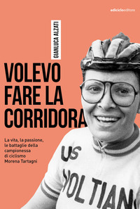 VOLEVO FARE LA CORRIDORA - LA VITA LA PASSIONE LE BATTAGLIE DELLA CAMPIONESSA DI CICLISMO