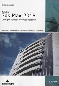 3DS MAX 2015 - GUIDA PER ARCHITETTI PROGETTISTI E DESIGNER di SEGATTO EMILIANO