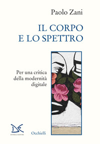 CORPO E LO SPETTRO - PER UNA CRITICA DELLA MODERNITA\' DIGITALE