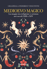 MEDIOEVO MAGICO - LA MAGIA TRA RELIGIONE E SCIENZA NEI SEVOLI XIII E XIV