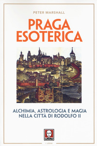 PRAGA ESOTERICA - ALCHIMIA ASTROLOGIA E MAGIA NELLA CITTA\' DI RODOLFO II