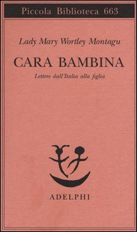 CARA BAMBINA - LETTERE DALL\'ITALIA ALLA FIGLIA di WORTLEY MONTAGU MARY
