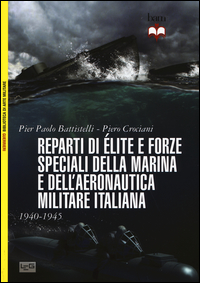 REPARTI DI ELITE E FORZE SPECIALI DELLA MARINA E DELL\'AERONAUTICA MILITARE ITALIANA 1940 - 1945