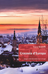 CROCEVIA D\'EUROPA - VIAGGIO NELLA ROMANIA DI IERI E DI OGGI