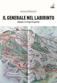 GENERALE NEL LABIRINTO - BADOGLIO E LA SFINGE DI CAPORETTO