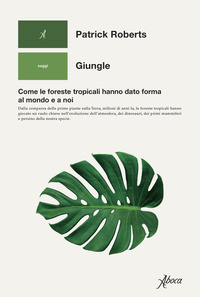 GIUNGLE - COME LE FORESTE TROPICALI HANNO DATO FORMA AL MONDO E A NOI