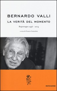 VERITA\' DEL MOMENTO - REPORTAGES 1956 - 2014 di VALLI BERNARDO