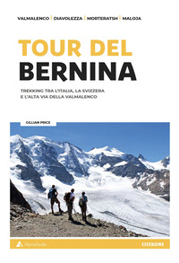 TOUR DEL BERNINA - TREKKING TRA L\'ITALIA, LA SVIZZERA E L\'ALTA VIA DELLA VALMALENCO - CON CARTINE
