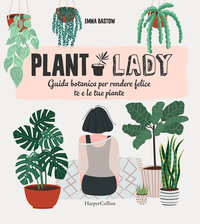 PLANT LADY - GUIDA BOTANICA PER RENDERE FELICE TE E LE TUE PIANTE