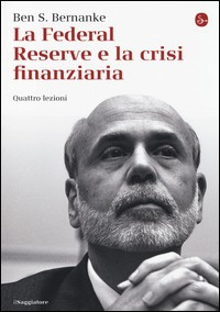 FEDERAL RESERVE E LA CRISI FINANZIARIA - QUATTRO LEZIONI di BERNANKE BEN S.