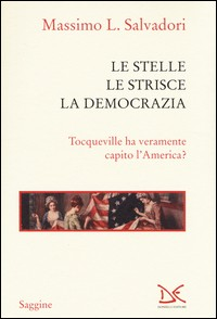STELLE LE STRISCE LA DEMOCRAZIA - TOCQUEVILLE HA VERAMENTE CAPITO L\'AMERICA ? di SALVADORI MASSIMO L.