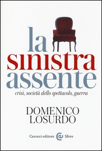 SINISTRA ASSENTE - CRISI SOCIETA\' DELLO SPETTACOLO GUERRA di LOSURDO DOMENICO
