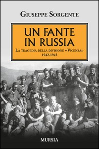 FANTE IN RUSSIA - LA TRAGEDIA DELLA DIVISIONE VICENZA 1942 - 1943 di SORGENTE GIUSEPPE