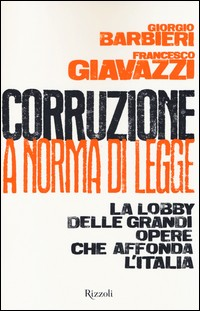 CORRUZIONE A NORMA DI LEGGE - LA LOBBY DELLE GRANDI OPERE CHE AFFONDA L\'ITALIA di BARBIERI G. - GIAVAZZI F.