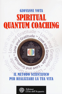 SPIRITUAL QUANTUM COACHING - IL METODO SCIENTIFICO PER REALIZZARE LA TUA VITA