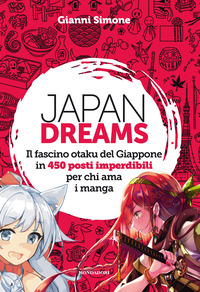JAPAN DREAMS - IL FASCINO OTAKU DEL GIAPPONE IN 450 POSTI IMPERDIBILI PER CHI AMA I MANGA