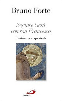 SEGUIRE GESU\' CON SAN FRANCESCO - UN ITINERARIO SPIRITUALE di FORTE BRUNO