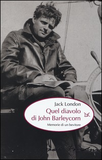 QUEL DIAVOLO DI JOHN BARLEYCORN - MEMORIE DI UN BEVITORE di LONDON JACK