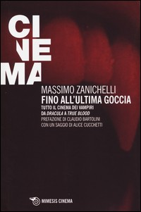 FINO ALL\'ULTIMA GOCCIA - TUTTO IL CINEMA DEI VAMPIRI DA DRACULA A TRUE BLOOD di ZANICHELLI MASSIMO