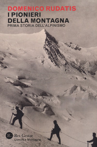 PIONIERI DELLA MONTAGNA - PRIMA STORIA DELL\'ALPINISMO