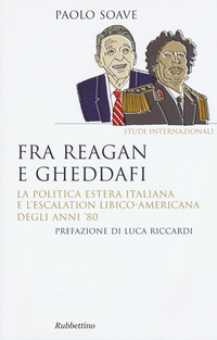FRA REAGAN E GHEDDAFI - LA POLITICA ESTERA ITALIANA E L\'ESCALATION LIBICO AMERICANA DEGLI ANNI \'80