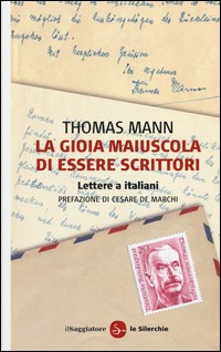 GIOIA MAIUSCOLA DI ESSERE SCRITTORI - LETTERE A ITALIANI di MANN THOMAS