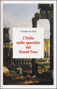 ITALIA NELLO SPECCHIO DEL GRAND TOUR di DE SETA CESARE