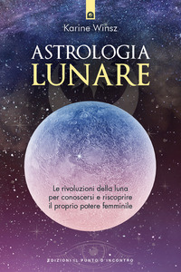 ASTROLOGIA LUNARE - LE RIVOLUZIONI DELLA LUNA PER CONOSCERSI E RISCOPRIRE IL PROPRIO POTERE