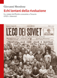 ECHI LONTANI DELLA RIVOLUZIONE - LE ORIGINI DEL PARTITO COMUNISTA A VENEZIA 1921 E