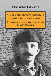 GUERRA SUL FRONTE ORIENTALE 6 APRILE 1942 - 12 MAGGIO 1943 - IL DIARIO DEL SERGENTE GRANATIERE