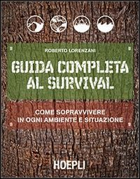 GUIDA COMPLETA AL SURVIVAL - COME SOPRAVVIVERE IN OGNI AMBIENTE E SITUAZIONE