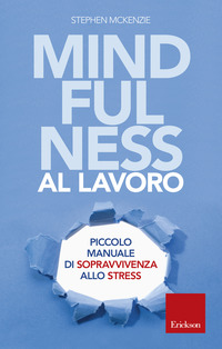 MINDFULNESS AL LAVORO - PICCOLO MANUALE DI SOPRAVVIVENZA ALLO STRESS