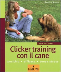 CLICKER TRAINING CON IL CANE - POSITIVO EFFICACE SENZA STRESS di SINNER MONIKA