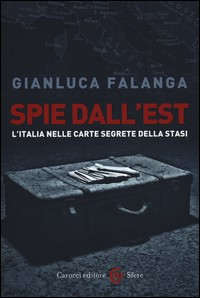 SPIE DALL\'EST - L\'ITALIA NELLE CARTE SEGRETE DELLA STASI di FALANGA GIANLUCA