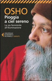 PIOGGIA A CIEL SERENO - LA VIA FEMMINILE ALL\'ILLUMINAZIONE di OSHO