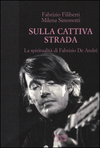 SULLA CATTIVA STRADA - LA SPIRITUALITA\' DI FABRIZIO DE ANDRE\'