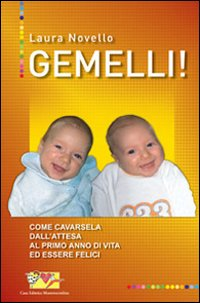 GEMELLI ! - COME CAVARSELA DALL\'ATTESA AL PRIMO ANNO DI VITA ED ESSERE FELICI