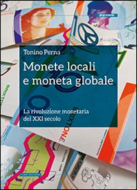 MONETE LOCALI E MONETA GLOBALE - LA RIVOLUZIONE MONETARIA DEL XXI SECOLO