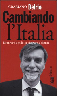 CAMBIANDO L\'ITALIA - RINNOVARE LA POLITICA RITROVARE LA FIDUCIA di DELRIO GRAZIANO