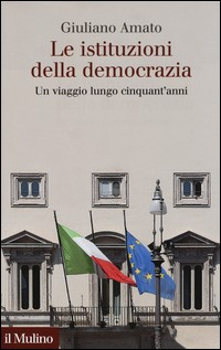ISTITUZIONI DELLA DEMOCRAZIA - UN VIAGGIO LUNGO CINQUANT\'ANNI di AMATO GIULIANO