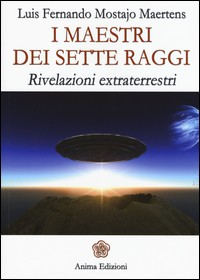 MAESTRI DEI SETTE RAGGI - RIVELAZIONI EXTRATERRESTRI di MOSTAJO MAERTENS LUIS F.
