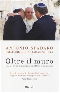 OLTRE IL MURO - DIALOGO TRA UN MUSULMANO UN RABBINO E UN CRISTIANO di SPADARO A. - ABBOUD O. - SKORKA A.